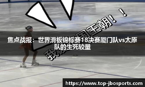 焦点战报：世界滑板锦标赛18决赛厦门队vs太原队的生死较量