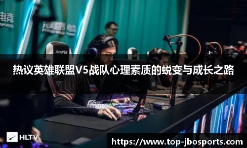 热议英雄联盟V5战队心理素质的蜕变与成长之路