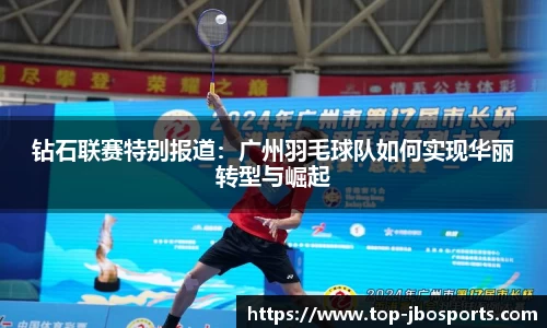 钻石联赛特别报道：广州羽毛球队如何实现华丽转型与崛起