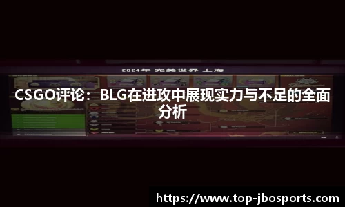 CSGO评论：BLG在进攻中展现实力与不足的全面分析