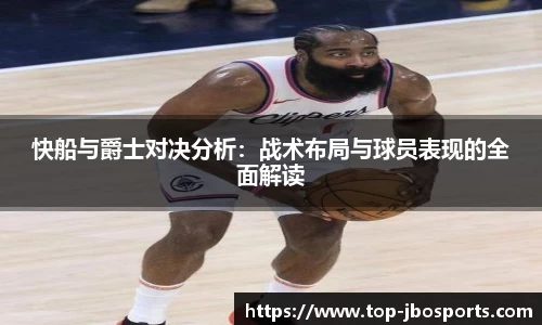 快船与爵士对决分析：战术布局与球员表现的全面解读